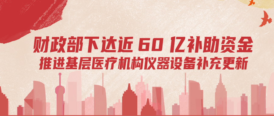 財(cái)政部下達(dá)60億補(bǔ)助資金，推進(jìn)基層儀器設(shè)備補(bǔ)充更新